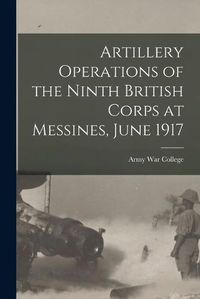 Cover image for Artillery Operations of the Ninth British Corps at Messines, June 1917