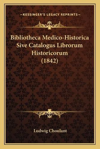 Cover image for Bibliotheca Medico-Historica Sive Catalogus Librorum Historicorum (1842)