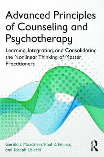 Cover image for Advanced Principles of Counseling and Psychotherapy: Learning, Integrating, and Consolidating the Nonlinear Thinking of Master Practitioners