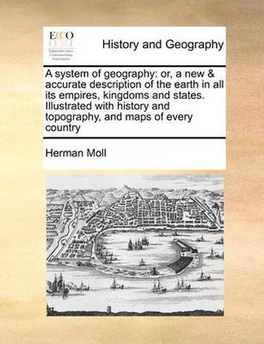 Cover image for A System of Geography: Or, a New & Accurate Description of the Earth in All Its Empires, Kingdoms and States. Illustrated with History and Topography, and Maps of Every Country