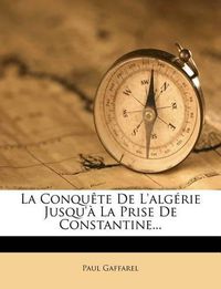 Cover image for La Conqu Te de L'Alg Rie Jusqu' La Prise de Constantine...