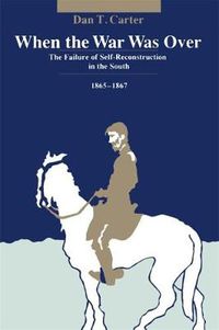 Cover image for When the War Was Over: The Failure of Self-Reconstruction in the South, 1865-1867