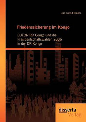 Cover image for Friedenssicherung im Kongo: EUFOR RD Congo und die Prasidentschaftswahlen 2006 in der DR Kongo