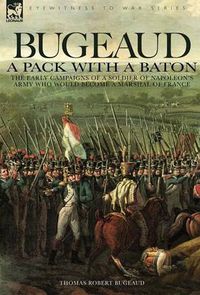 Cover image for Bugeaud: a Pack with a Baton-The Early Campaigns of a Soldier of Napoleon's Army Who Would Become a Marshal of France