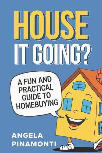 Cover image for House It Going? A Fun and Practical Guide to Homebuying