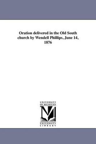 Cover image for Oration Delivered in the Old South Church by Wendell Phillips, June 14, 1876