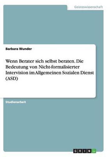 Cover image for Wenn Berater sich selbst beraten. Die Bedeutung von Nicht-formalisierter Intervision im Allgemeinen Sozialen Dienst (ASD)
