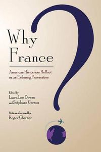 Cover image for Why France?: American Historians Reflect on an Enduring Fascination