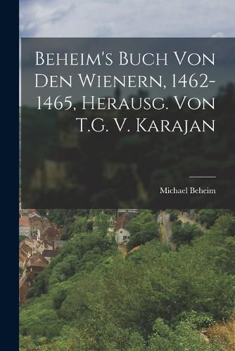 Cover image for Beheim's Buch Von Den Wienern, 1462-1465, Herausg. Von T.G. V. Karajan
