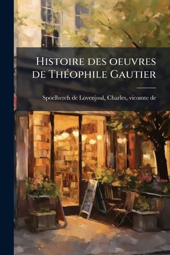 Cover image for Histoire Des Oeuvres de Th Ophile Gautier