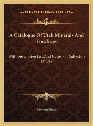 Cover image for A Catalogue of Utah Minerals and Localities: With Descriptive List, and Notes for Collectors (1902)