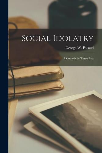 Cover image for Social Idolatry [microform]: a Comedy in Three Acts