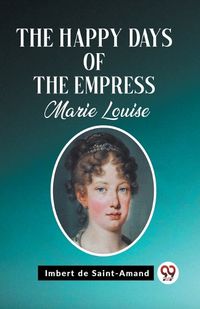 Cover image for The Happy Days of the Empress Marie Louise
