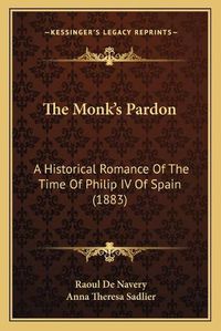 Cover image for The Monk's Pardon: A Historical Romance of the Time of Philip IV of Spain (1883)