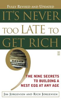 Cover image for It's Never Too Late to Get Rich: The Nine Secrets to Building a Nest Egg at Any Age