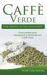 Cover image for Caffe Verde - Una perdita di peso assicurata?: Come perdere peso velocemente e facilmente con il caffe verde