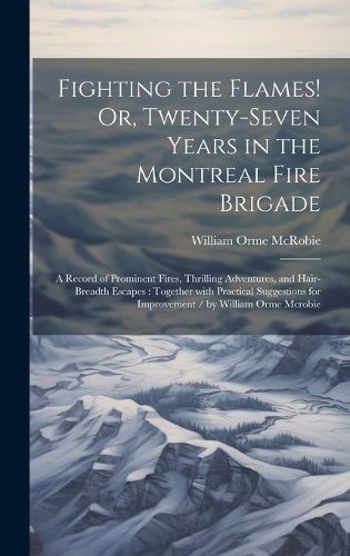Cover image for Fighting the Flames! Or, Twenty-Seven Years in the Montreal Fire Brigade