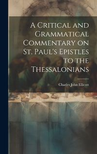 Cover image for A Critical and Grammatical Commentary on St. Paul's Epistles to the Thessalonians