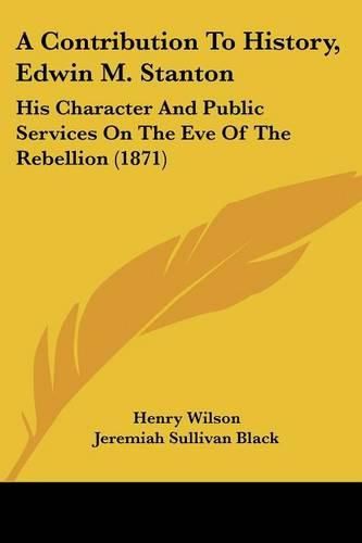 A Contribution to History, Edwin M. Stanton: His Character and Public Services on the Eve of the Rebellion (1871)