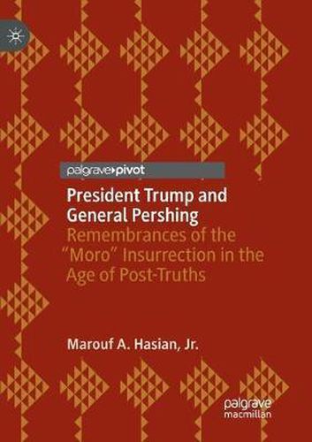 President Trump and General Pershing: Remembrances of the  Moro  Insurrection in the Age of Post-Truths