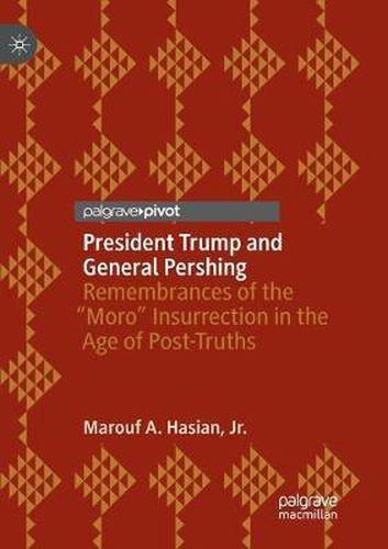 Cover image for President Trump and General Pershing: Remembrances of the  Moro  Insurrection in the Age of Post-Truths