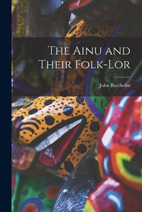 Cover image for The Ainu and Their Folk-lor
