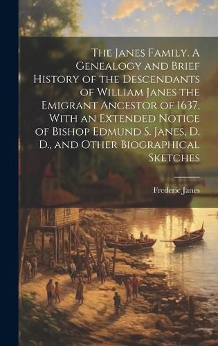 Cover image for The Janes Family. A Genealogy and Brief History of the Descendants of William Janes the Emigrant Ancestor of 1637, With an Extended Notice of Bishop Edmund S. Janes, D. D., and Other Biographical Sketches