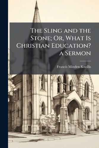 Cover image for The Sling and the Stone; Or, What Is Christian Education? a Sermon