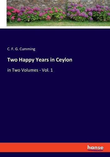 Two Happy Years in Ceylon: in Two Volumes - Vol. 1