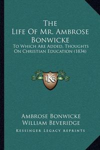 Cover image for The Life of Mr. Ambrose Bonwicke: To Which Are Added, Thoughts on Christian Education (1834)