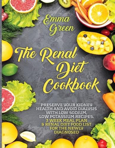 Cover image for The Renal Diet Cookbook: Preserve Your Kidney Health and Avoid Dialysis with Low Sodium, Low Potassium Recipes, 3 Week Meal Plan & Renal Diet Food List for the Newly Diagnosed.