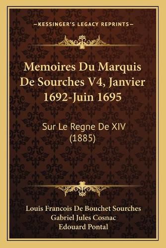 Memoires Du Marquis de Sourches V4, Janvier 1692-Juin 1695: Sur Le Regne de XIV (1885)