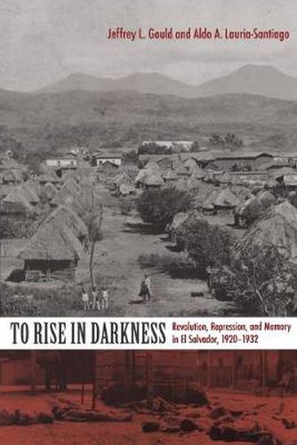 Cover image for To Rise in Darkness: Revolution, Repression, and Memory in El Salvador, 1920-1932