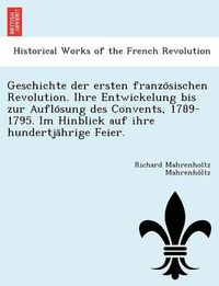 Cover image for Geschichte Der Ersten Franzo Sischen Revolution. Ihre Entwickelung Bis Zur Auflo Sung Des Convents, 1789-1795. Im Hinblick Auf Ihre Hundertja Hrige Feier.