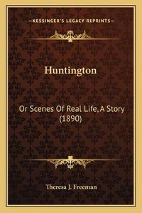 Cover image for Huntington: Or Scenes of Real Life, a Story (1890)