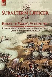 Cover image for The Subaltern Officer of the Prince of Wales's Volunteers: the Reminiscences of an Officer of HM 82nd Foot During the Peninsular War