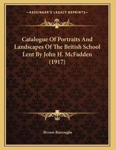 Catalogue of Portraits and Landscapes of the British School Lent by John H. McFadden (1917)