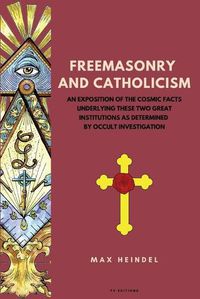 Cover image for Freemasonry and Catholicism: An Exposition of the Cosmic Facts Underlying These Two Great Institutions as Determined by Occult Investigation (Easy to Read Layout)