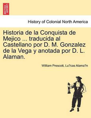 Cover image for Historia de La Conquista de Mejico ... Traducida Al Castellano Por D. M. Gonzalez de La Vega y Anotada Por D. L. Alaman.