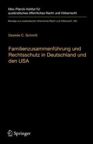 Familienzusammenfuhrung Und Rechtsschutz in Deutschland Und Den USA: Eine Rechtsvergleichende Betrachtung Unter Berucksichtigung Des Voelker- Und Europarechts