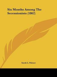 Cover image for Six Months Among the Secessionists (1862)