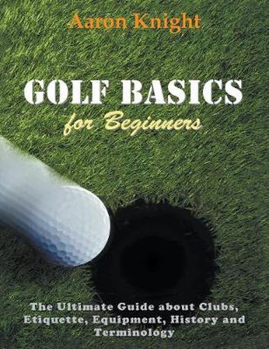 Cover image for Golf Basics for Beginners (Large Print): The Ultimate Guide about Clubs Etiquette, Equipment, History and Terminology