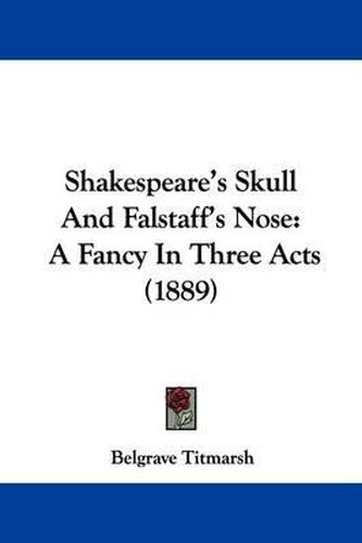 Cover image for Shakespeare's Skull and Falstaff's Nose: A Fancy in Three Acts (1889)