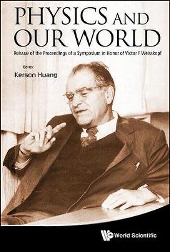 Cover image for Physics And Our World: Reissue Of The Proceedings Of A Symposium In Honor Of Victor F Weisskopf
