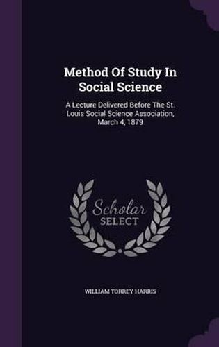 Method of Study in Social Science: A Lecture Delivered Before the St. Louis Social Science Association, March 4, 1879