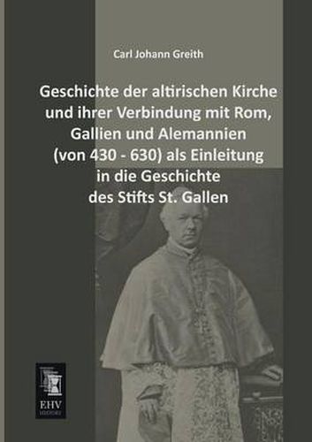 Cover image for Geschichte Der Altirischen Kirche Und Ihrer Verbindung Mit ROM, Gallien Und Alemannien (Von 430 - 630) ALS Einleitung in Die Geschichte Des Stifts St.