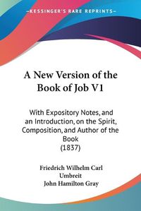 Cover image for A New Version Of The Book Of Job V1: With Expository Notes, And An Introduction, On The Spirit, Composition, And Author Of The Book (1837)