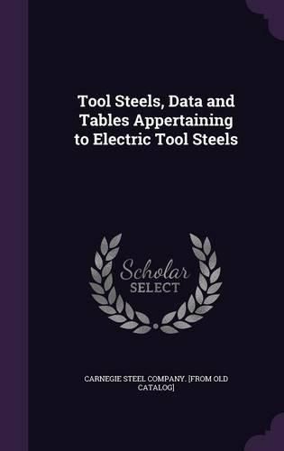 Cover image for Tool Steels, Data and Tables Appertaining to Electric Tool Steels