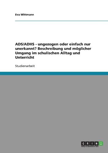Cover image for Ads/Adhs. Ungezogen Oder Einfach Nur Unerkannt? Moglicher Umgang Im Schulischen Alltag Und Unterricht