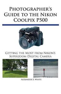 Cover image for Photographer's Guide to the Nikon Coolpix P500: Getting the Most from Nikon's Superzoom Digital Camera